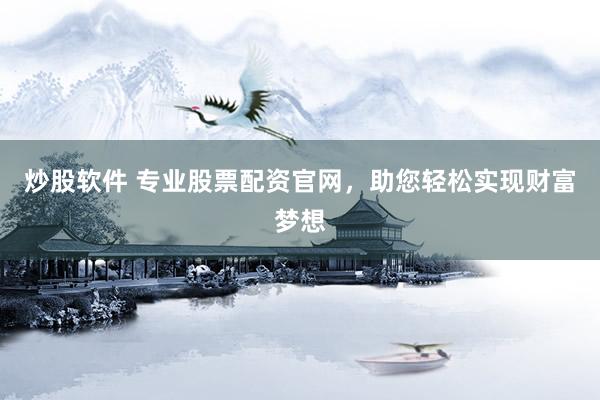 炒股软件 专业股票配资官网，助您轻松实现财富梦想