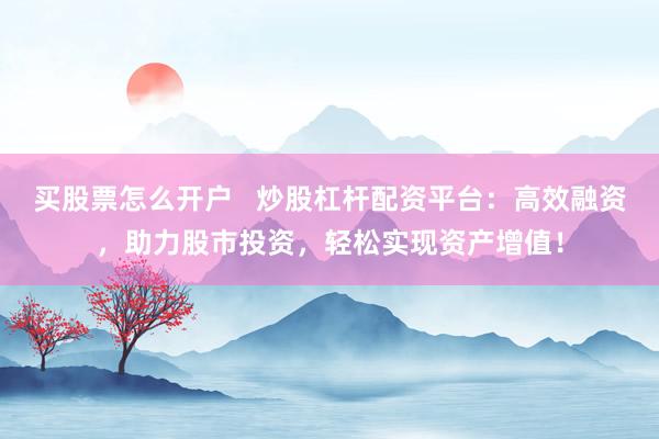买股票怎么开户   炒股杠杆配资平台：高效融资，助力股市投资，轻松实现资产增值！