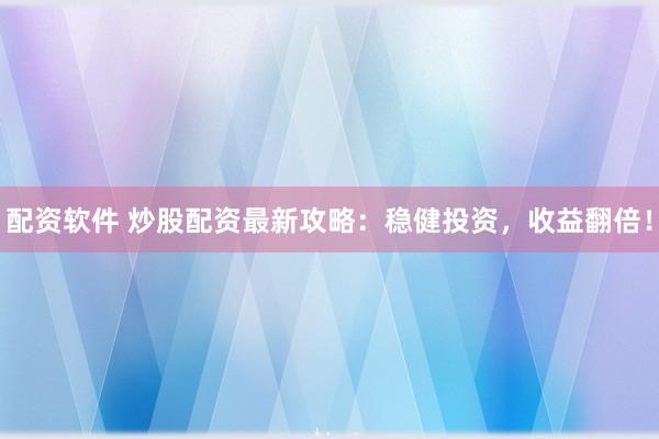 配资软件 炒股配资最新攻略：稳健投资，收益翻倍！