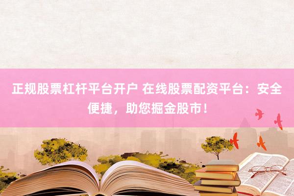 正规股票杠杆平台开户 在线股票配资平台：安全便捷，助您掘金股市！