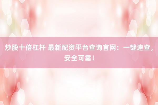 炒股十倍杠杆 最新配资平台查询官网：一键速查，安全可靠！