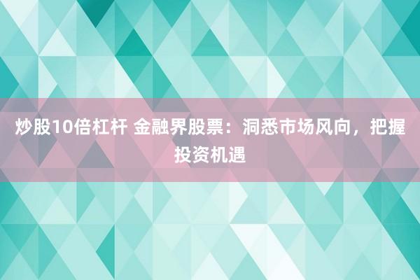 炒股10倍杠杆 金融界股票：洞悉市场风向，把握投资机遇