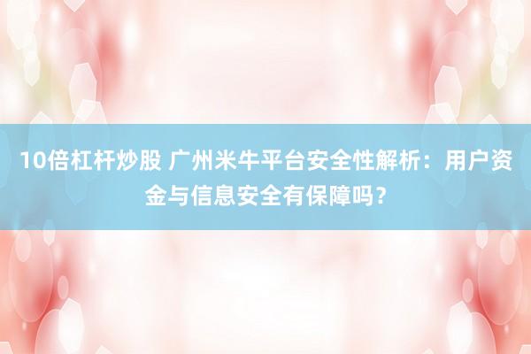 10倍杠杆炒股 广州米牛平台安全性解析：用户资金与信息安全有保障吗？
