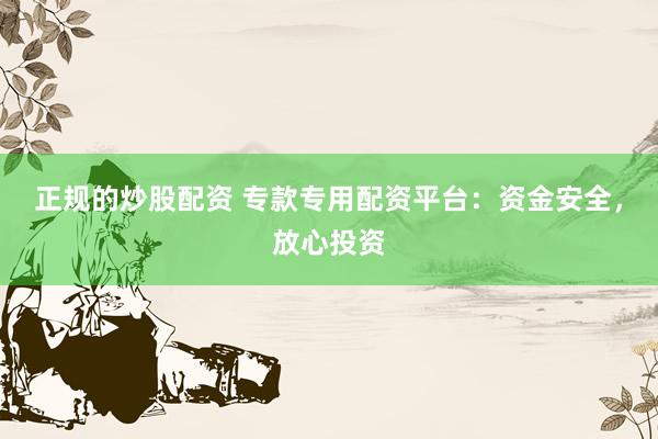 正规的炒股配资 专款专用配资平台：资金安全，放心投资