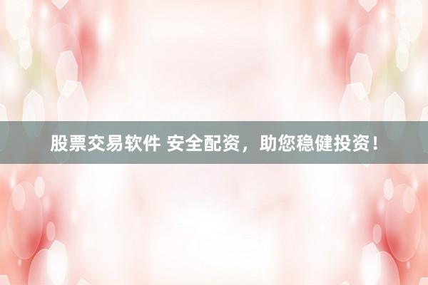 股票交易软件 安全配资，助您稳健投资！