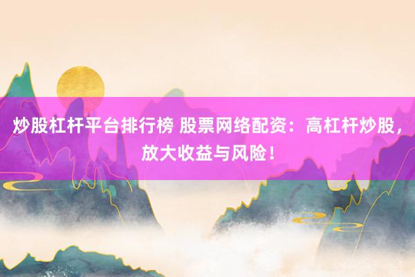 炒股杠杆平台排行榜 股票网络配资：高杠杆炒股，放大收益与风险！