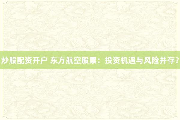 炒股配资开户 东方航空股票：投资机遇与风险并存？