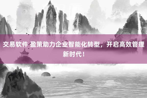 交易软件 盈策助力企业智能化转型，开启高效管理新时代！
