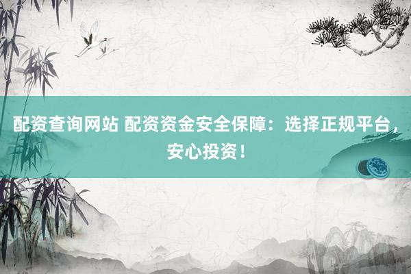 配资查询网站 配资资金安全保障：选择正规平台，安心投资！