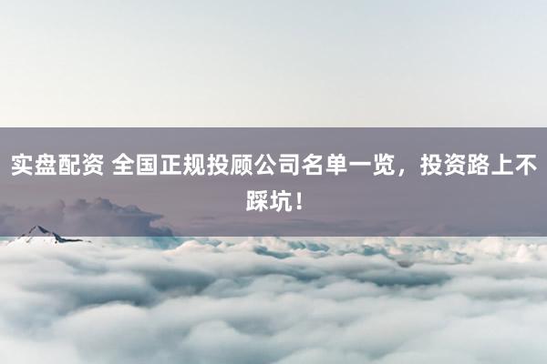 实盘配资 全国正规投顾公司名单一览，投资路上不踩坑！