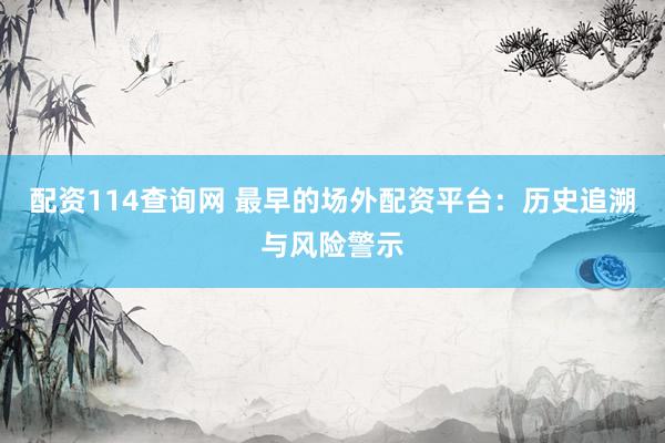 配资114查询网 最早的场外配资平台：历史追溯与风险警示