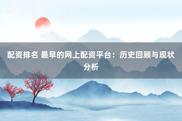 配资排名 最早的网上配资平台：历史回顾与现状分析