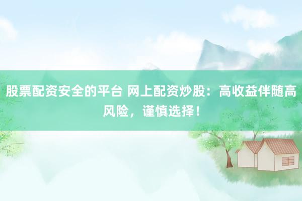 股票配资安全的平台 网上配资炒股：高收益伴随高风险，谨慎选择！