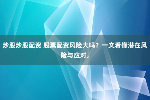 炒股炒股配资 股票配资风险大吗？一文看懂潜在风险与应对。