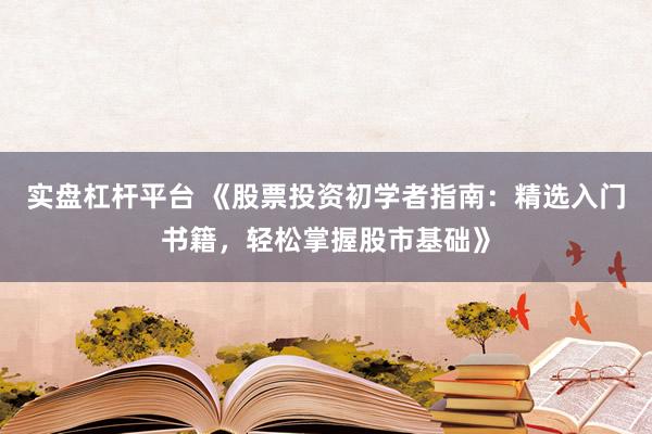 实盘杠杆平台 《股票投资初学者指南：精选入门书籍，轻松掌握股市基础》