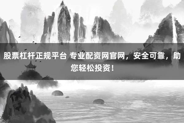 股票杠杆正规平台 专业配资网官网，安全可靠，助您轻松投资！