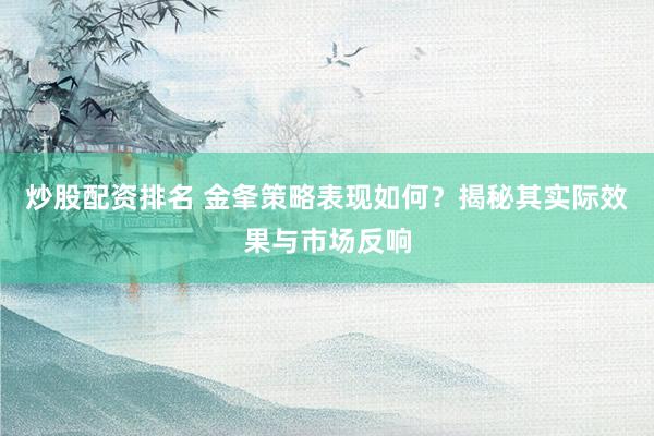炒股配资排名 金夆策略表现如何？揭秘其实际效果与市场反响