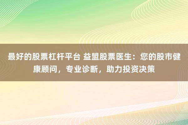 最好的股票杠杆平台 益盟股票医生：您的股市健康顾问，专业诊断，助力投资决策