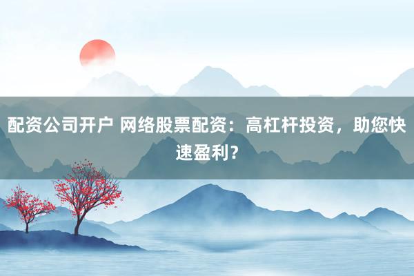 配资公司开户 网络股票配资:高杠杆投资,助您快速盈利?