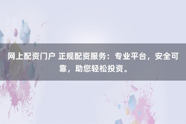 网上配资门户 正规配资服务:专业平台,安全可靠,助您轻松投资。