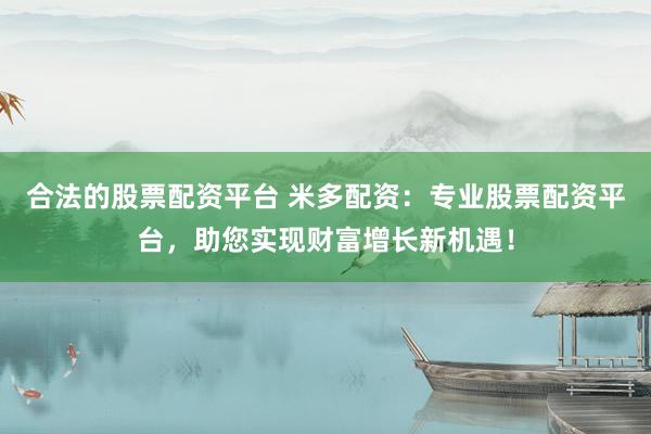 合法的股票配资平台 米多配资:专业股票配资平台,助您实现财富增长新机遇!