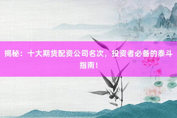 揭秘：十大期货配资公司名次，投资者必备的泰斗指南！