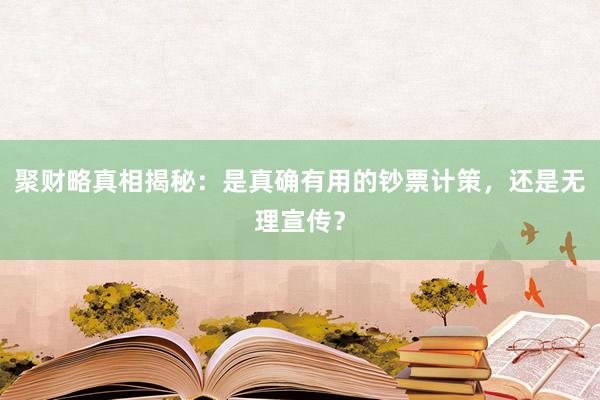 聚财略真相揭秘:是真确有用的钞票计策,还是无理宣传?