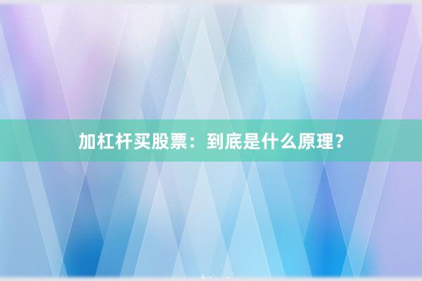 加杠杆买股票：到底是什么原理？