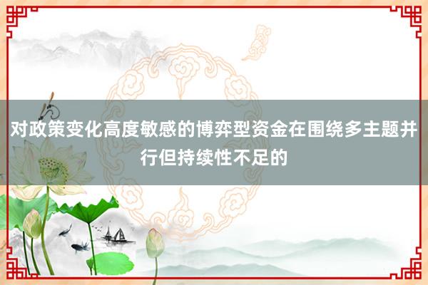对政策变化高度敏感的博弈型资金在围绕多主题并行但持续性不足的