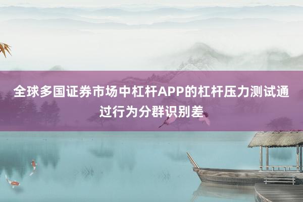 全球多国证券市场中杠杆APP的杠杆压力测试通过行为分群识别差