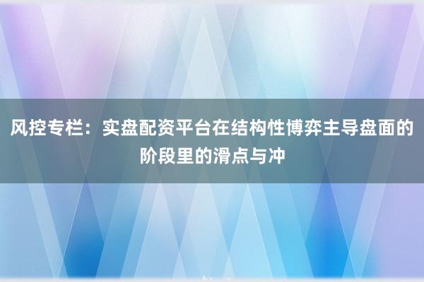 风控专栏：实盘配资平台在结构性博弈主导盘面的阶段里的滑点与冲