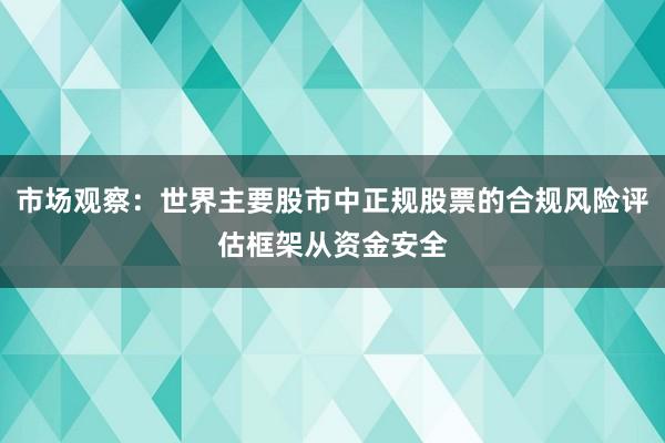 市场观察:世界主要股市中正规股票的合规风险评估框架从资金安全