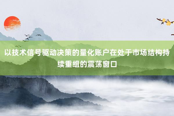 以技术信号驱动决策的量化账户在处于市场结构持续重组的震荡窗口